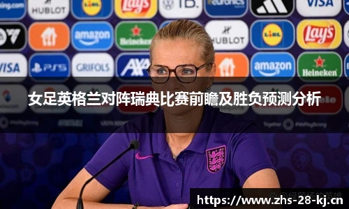 女足英格兰对阵瑞典比赛前瞻及胜负预测分析